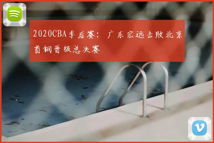2020CBA季后赛：广东宏远击败北京首钢晋级总决赛