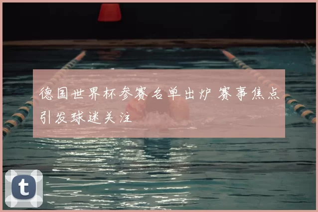德国世界杯参赛名单出炉 赛事焦点引发球迷关注