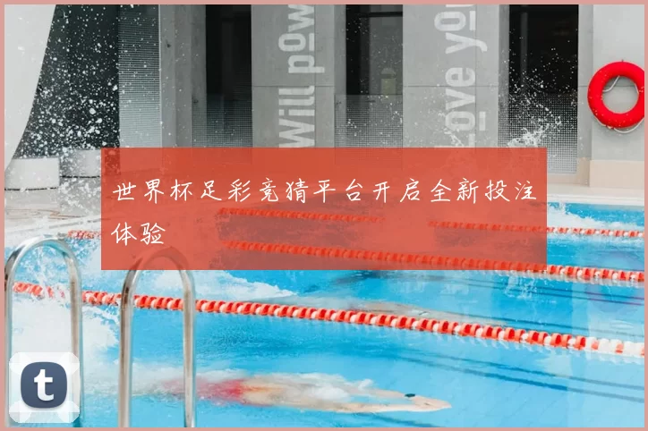 世界杯足彩竞猜平台开启全新投注体验