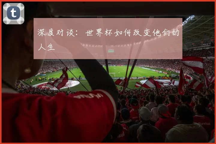 深度对谈：世界杯如何改变他们的人生