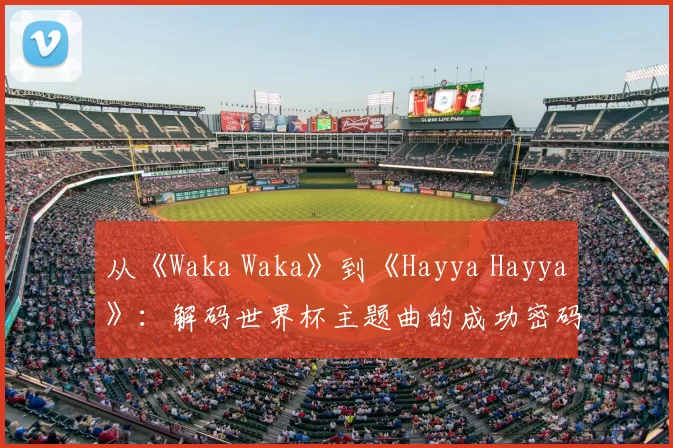 从《Waka Waka》到《Hayya Hayya》：解码世界杯主题曲的成功密码