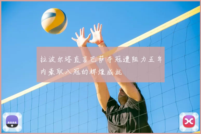 拉波尔塔直言巴萨夺冠遭阻力五年内豪取八冠的辉煌成就