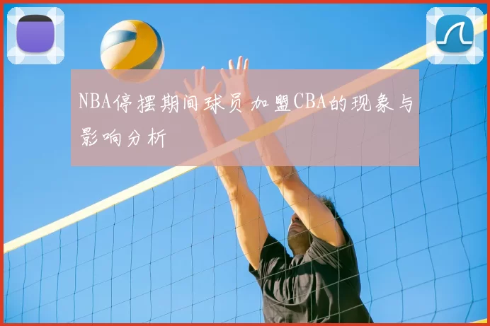 NBA停摆期间球员加盟CBA的现象与影响分析