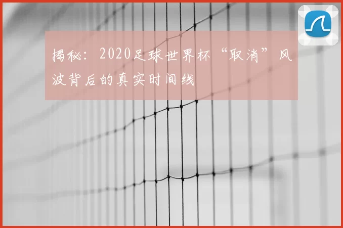 揭秘：2020足球世界杯“取消”风波背后的真实时间线