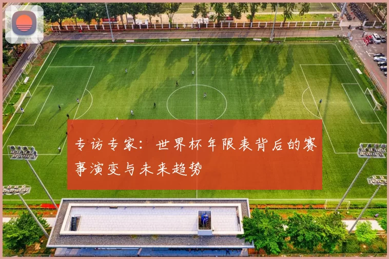 专访专家:世界杯年限表背后的赛事演变与未来趋势